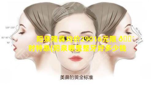 阳泉隆鼻均价29016元限 🐴 时特惠(阳泉哪里整牙好多少钱)